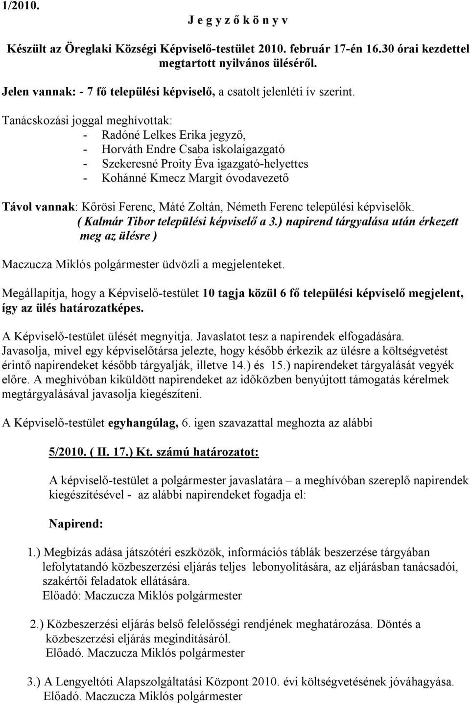 Tanácskozási joggal meghívottak: - Radóné Lelkes Erika jegyző, - Horváth Endre Csaba iskolaigazgató - Szekeresné Proity Éva igazgató-helyettes - Kohánné Kmecz Margit óvodavezető Távol vannak: Kőrösi