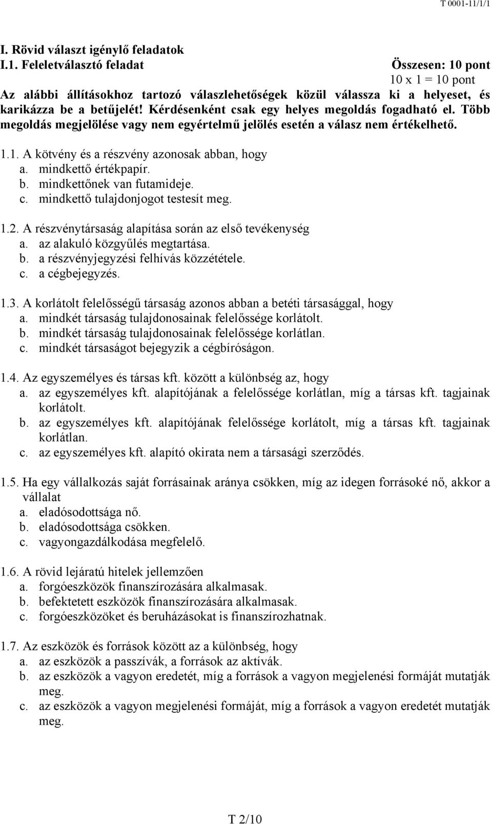 Kérdésenként csak egy helyes megoldás fogadható el. Több megoldás megjelölése vagy nem egyértelmű jelölés esetén a válasz nem értékelhető. 1.1. A kötvény és a részvény azonosak abban, hogy a.