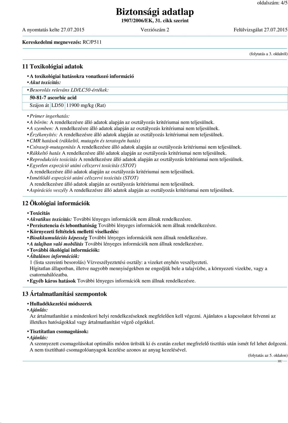 ingerhatás: A bőrön: A rendelkezésre álló adatok alapján az osztályozás kritériumai nem teljesülnek. A szemben: A rendelkezésre álló adatok alapján az osztályozás kritériumai nem teljesülnek.