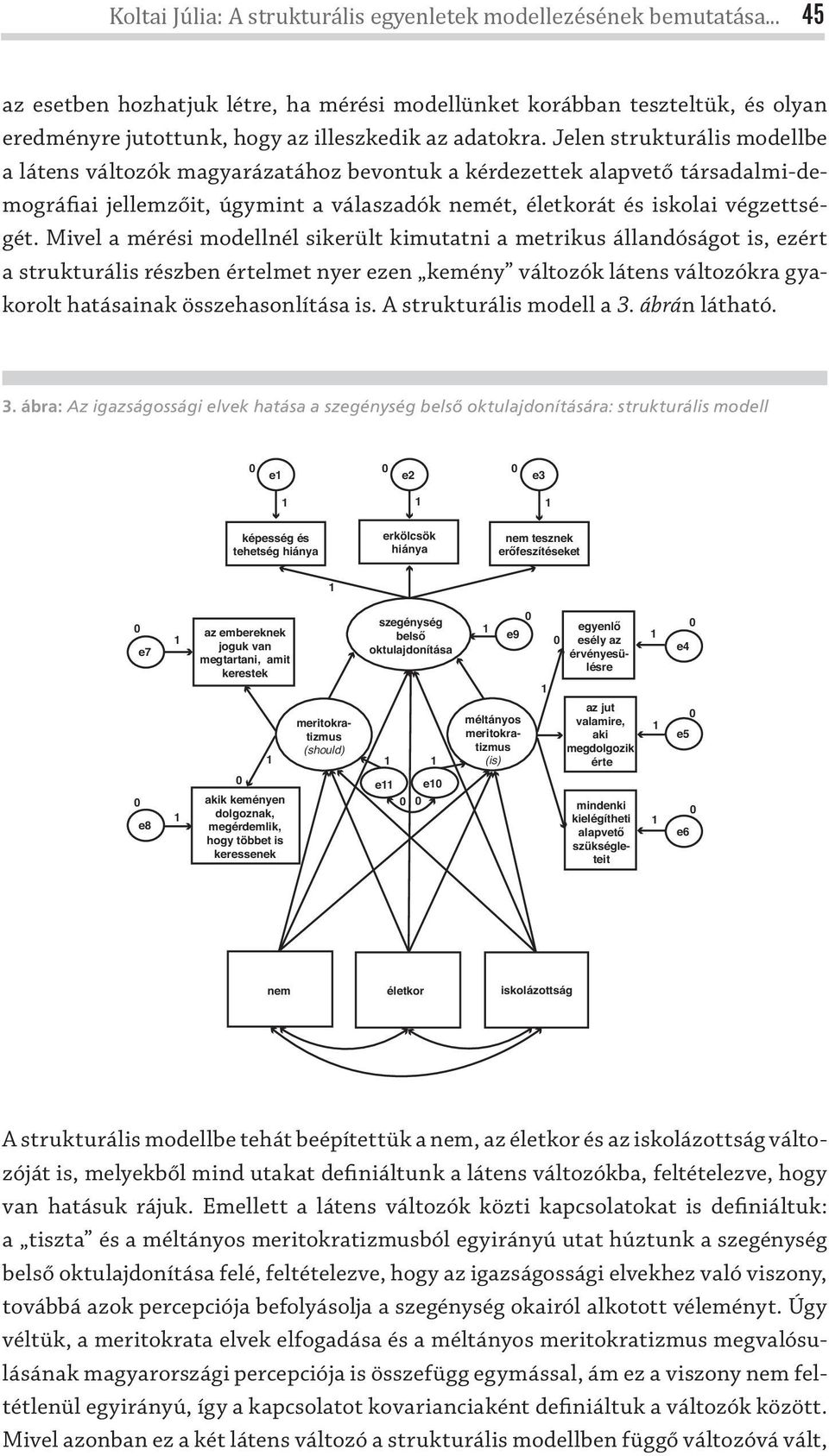 Jelen strukturális modellbe a látens változók magyarázatához bevontuk a kérdezettek alapvető társadalmi-demográfiai jellemzőit, úgymint a válaszadók nemét, életkorát és iskolai végzettségét.