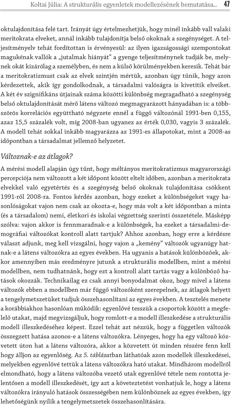 A teljesítményelv tehát fordítottan is érvényesül: az ilyen igazságossági szempontokat magukénak vallók a jutalmak hiányát a gyenge teljesítménynek tudják be, melynek okát kizárólag a személyben, és