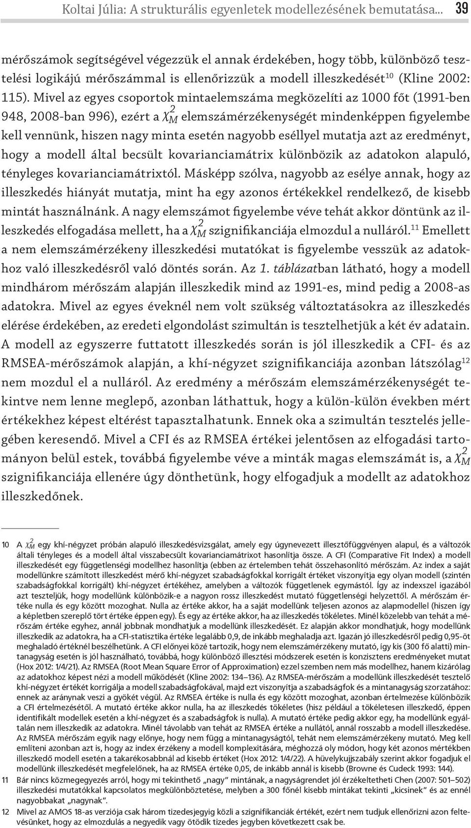 Mivel az egyes csoportok mintaelemszáma megközelíti az főt (99-ben 948, 28-ban 996), ezért a χ 2 m elemszámérzékenységét mindenképpen figyelembe kell vennünk, hiszen nagy minta esetén nagyobb