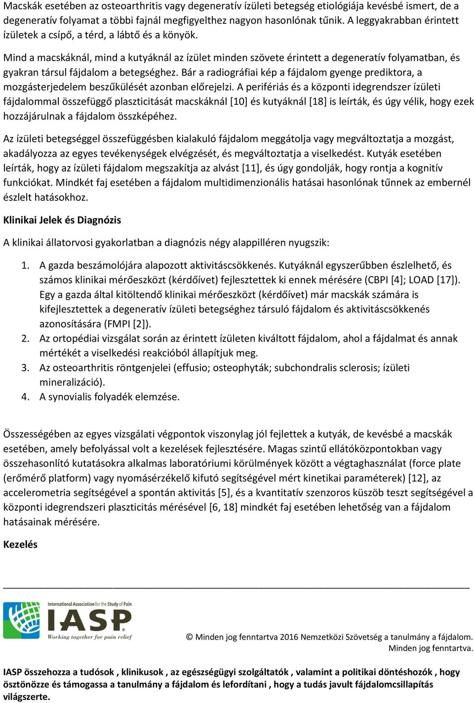 Mind a macskáknál, mind a kutyáknál az ízület minden szövete érintett a degeneratív folyamatban, és gyakran társul fájdalom a betegséghez.