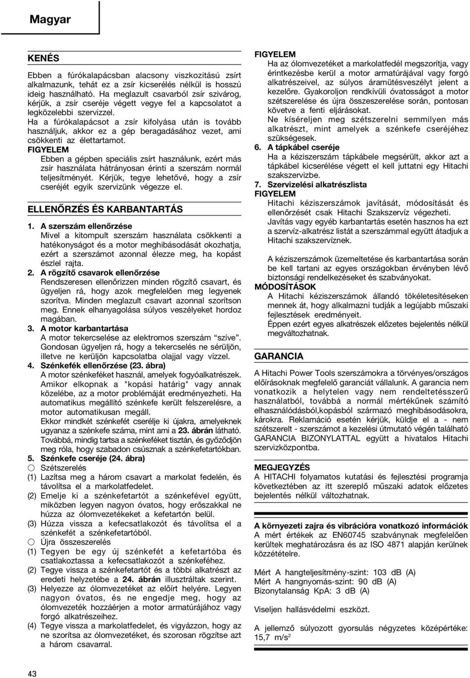 Ha a fúrókalapácsot a zsír kifolyása után is tovább használjuk, akkor ez a gép beragadásához vezet, ami csökkenti az élettartamot.