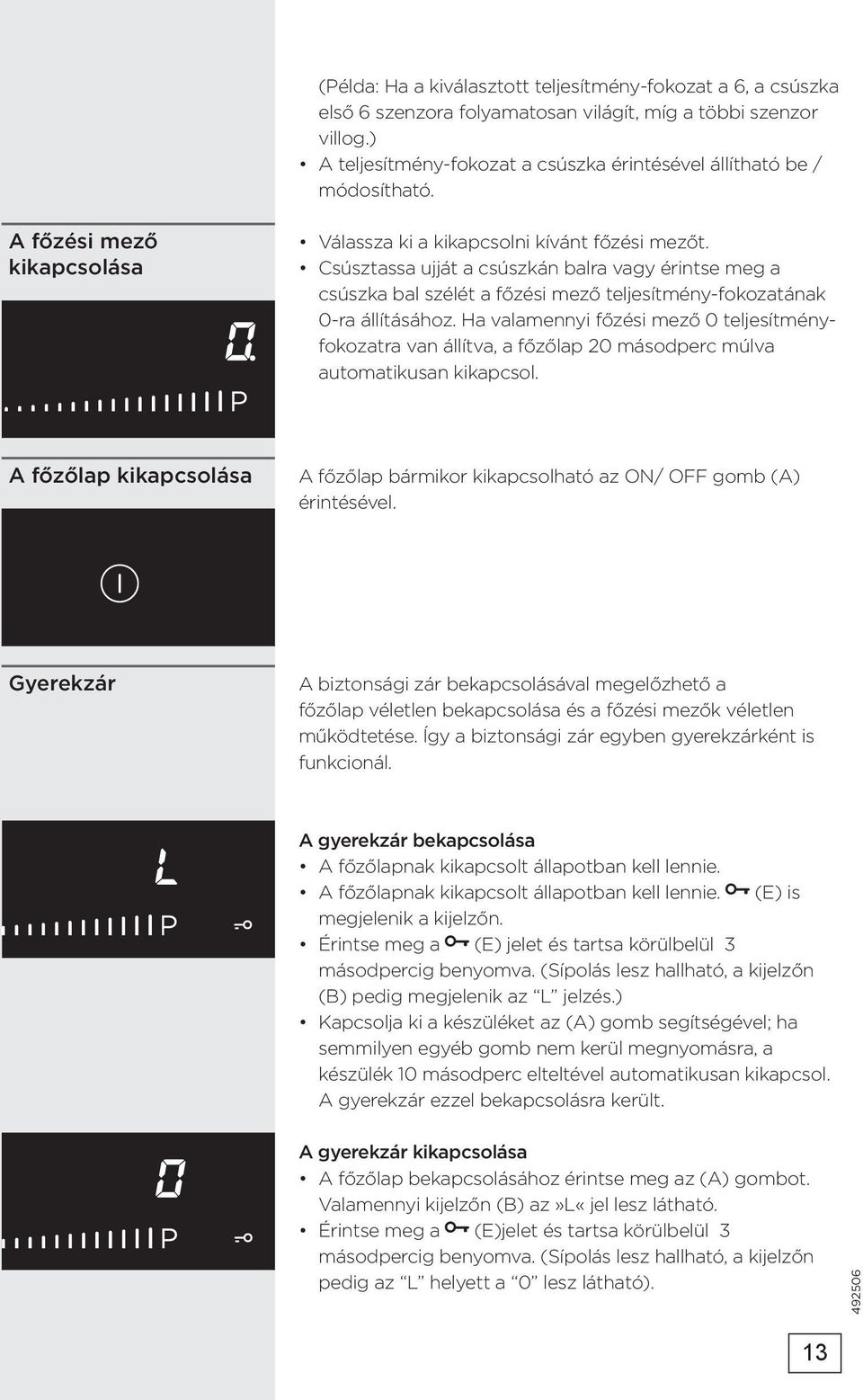 Csúsztassa ujját a csúszkán balra vagy érintse meg a csúszka bal szélét a főzési mező teljesítmény-fokozatának 0-ra állításához.