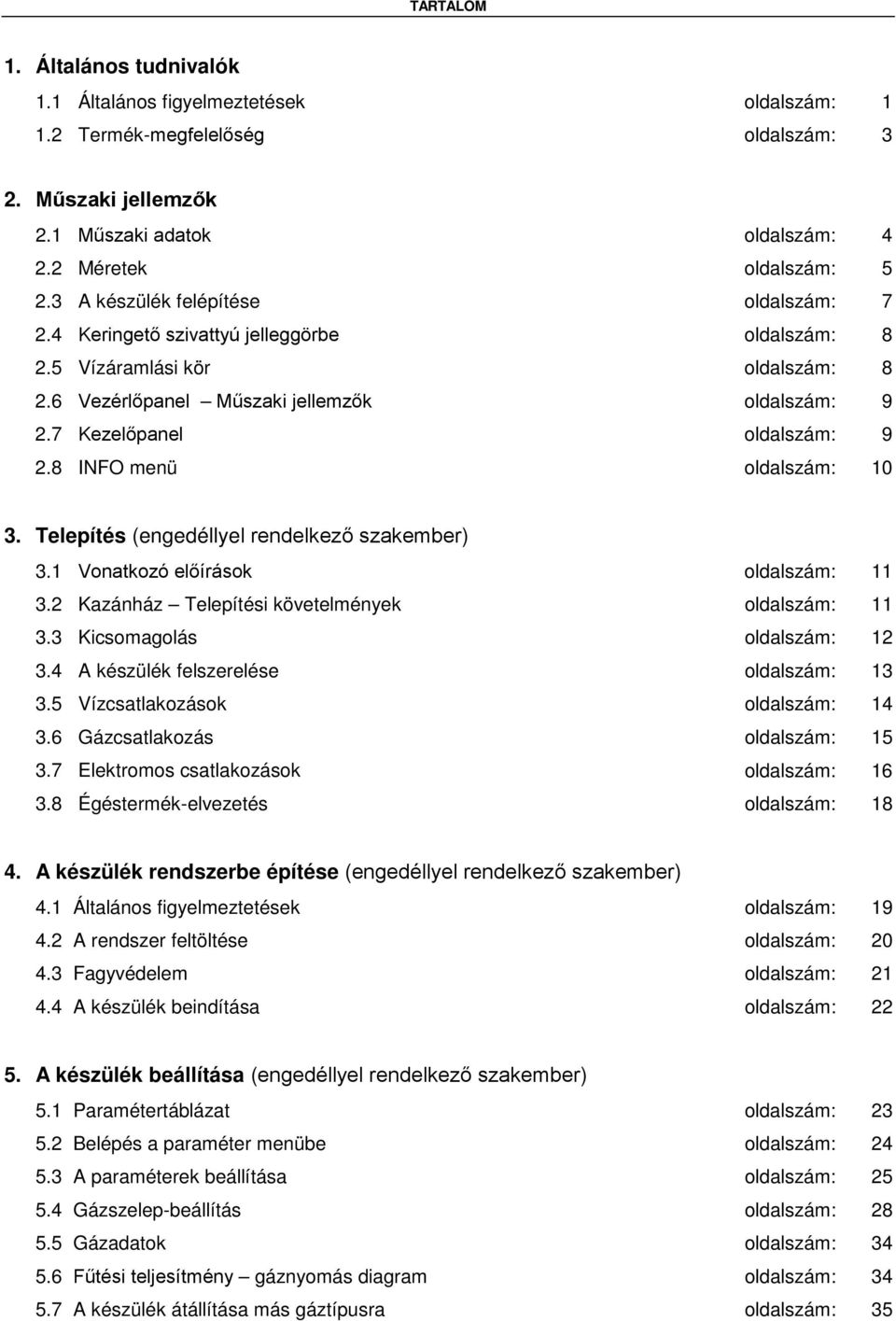 8 INFO menü oldalszám: 10 3. Telepítés (engedéllyel rendelkező szakember) 3.1 Vonatkozó előírások oldalszám: 11 3.2 Kazánház Telepítési követelmények oldalszám: 11 3.3 Kicsomagolás oldalszám: 12 3.