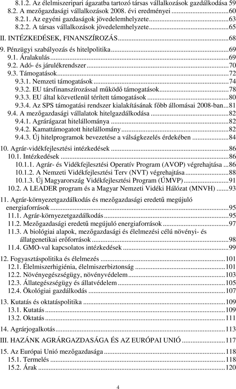 3.2. EU társfinanszírozással mőködı támogatások...78 9.3.3. EU által közvetlenül térített támogatások...80 9.3.4. Az SPS támogatási rendszer kialakításának fıbb állomásai 2008-ban...81 9.4. A mezıgazdasági vállalatok hitelgazdálkodása.