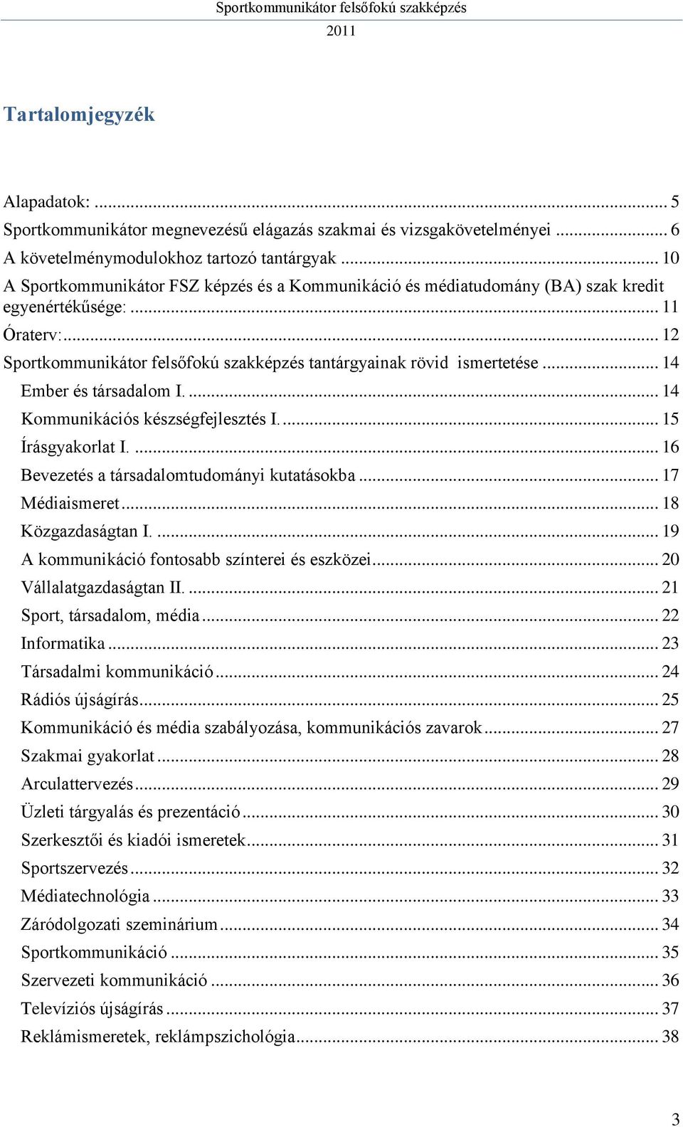 ... 14 Kommunikációs készségfejlesztés I.... 15 Írásgyakorlat I.... 16 Bevezetés a társadalomtudományi kutatásokba... 17 Médiaismeret... 18 Közgazdaságtan I.