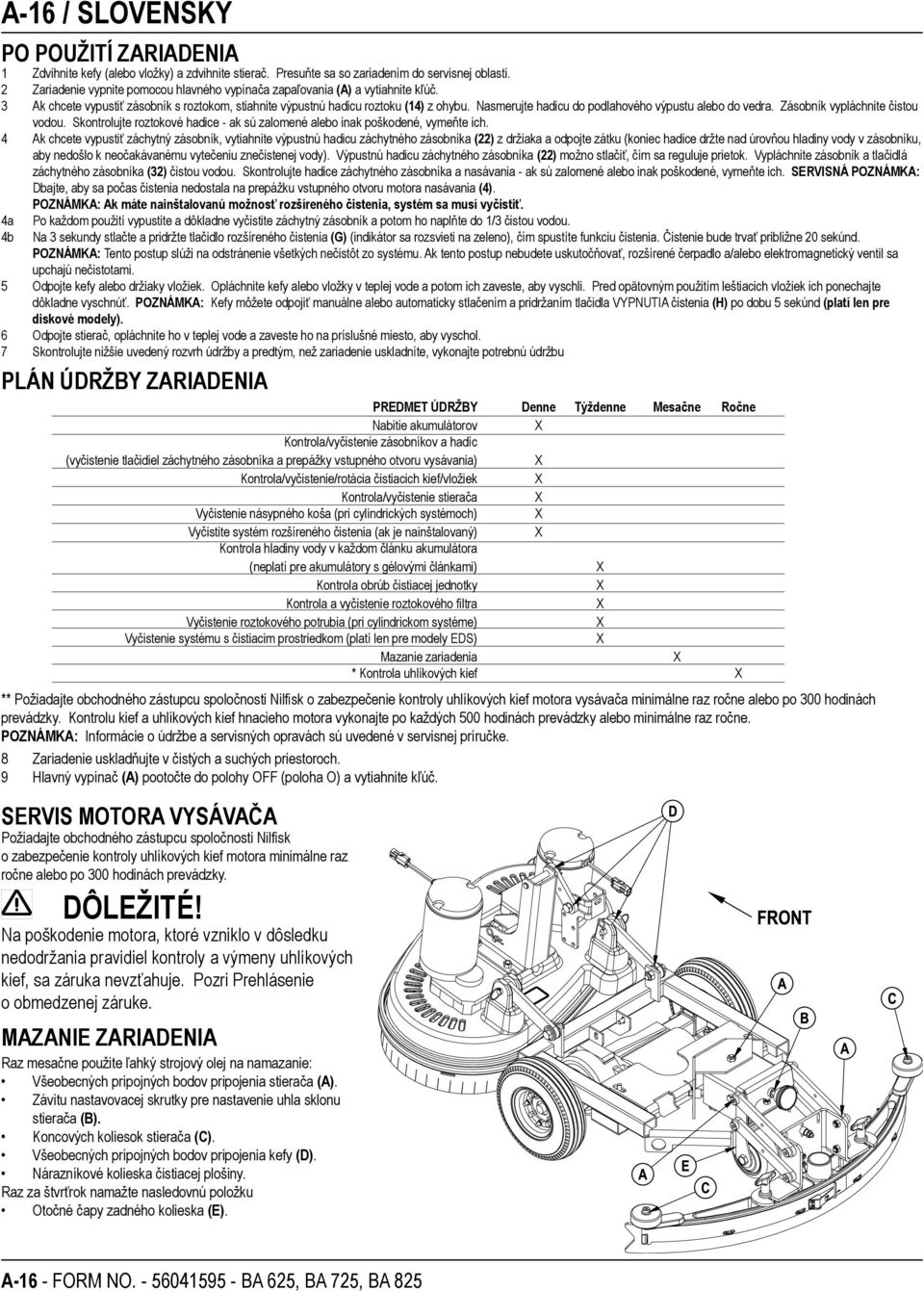 Nasmerujte hadicu do podlahového výpustu alebo do vedra. Zásobník vypláchnite čistou vodou. Skontrolujte roztokové hadice - ak sú zalomené alebo inak poškodené, vymeňte ich.