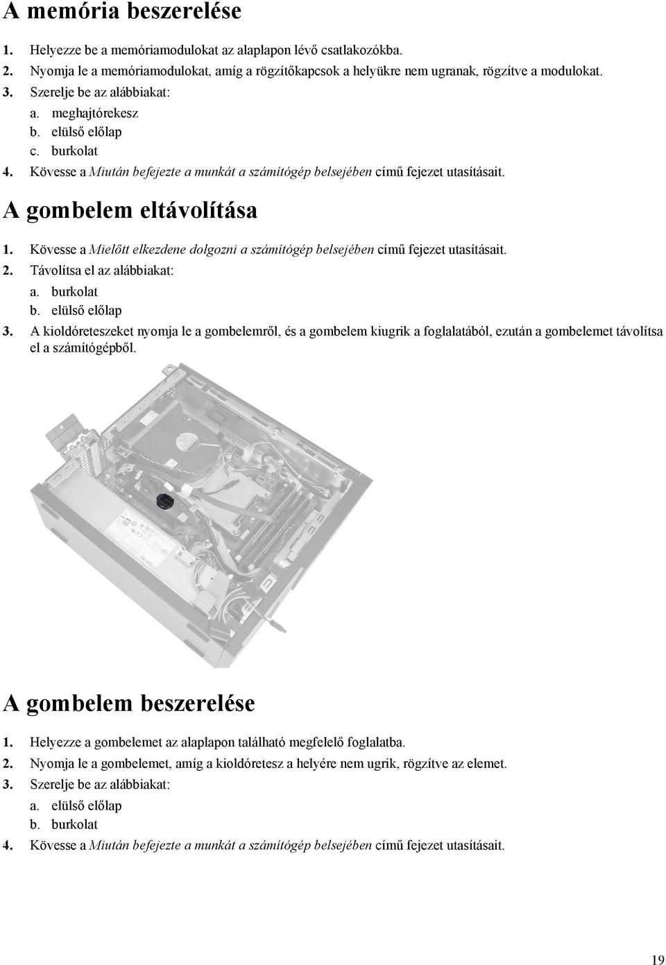 Kövesse a Mielőtt elkezdene dolgozni a számítógép belsejében című fejezet utasításait. 2. Távolítsa el az alábbiakat: a. burkolat b. elülső előlap 3.