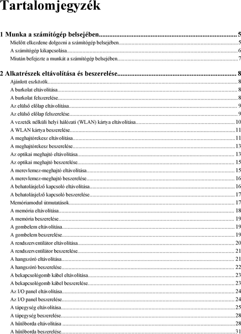 ..9 A vezeték nélküli helyi hálózati (WLAN) kártya eltávolítása...10 A WLAN kártya beszerelése...11 A meghajtórekesz eltávolítása...11 A meghajtórekesz beszerelése...13 Az optikai meghajtó eltávolítása.