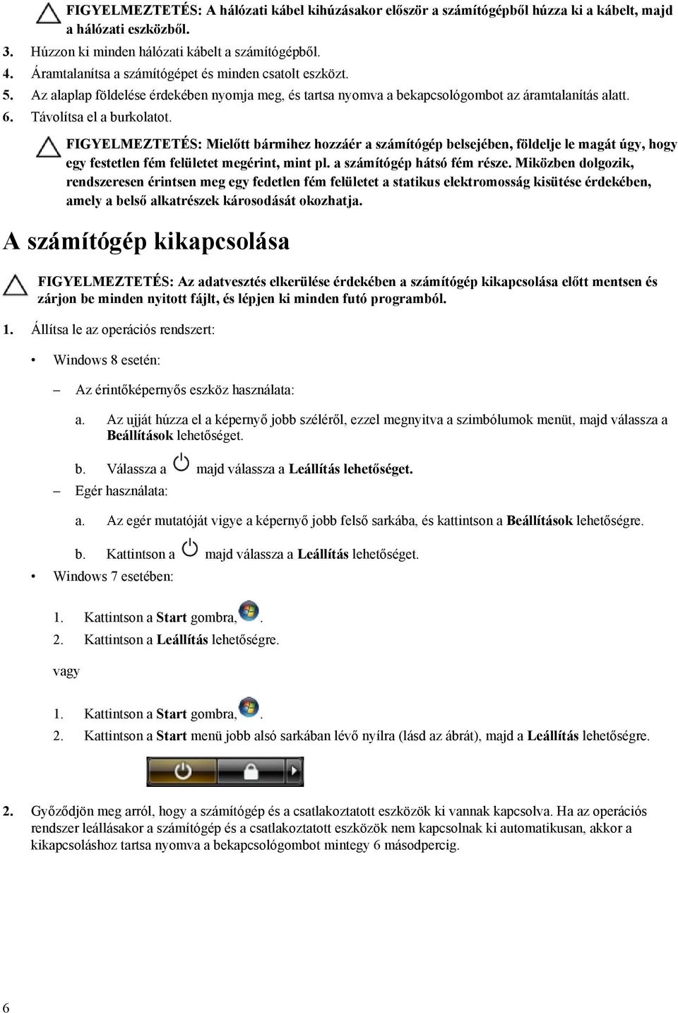 FIGYELMEZTETÉS: Mielőtt bármihez hozzáér a számítógép belsejében, földelje le magát úgy, hogy egy festetlen fém felületet megérint, mint pl. a számítógép hátsó fém része.