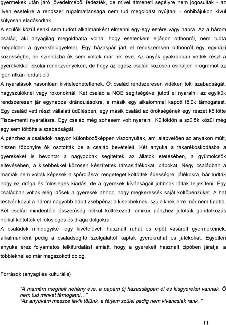 Az a három család, aki anyagilag megoldhatta volna, hogy esetenként eljárjon otthonról, nem tudta megoldani a gyerekfelügyeletet.