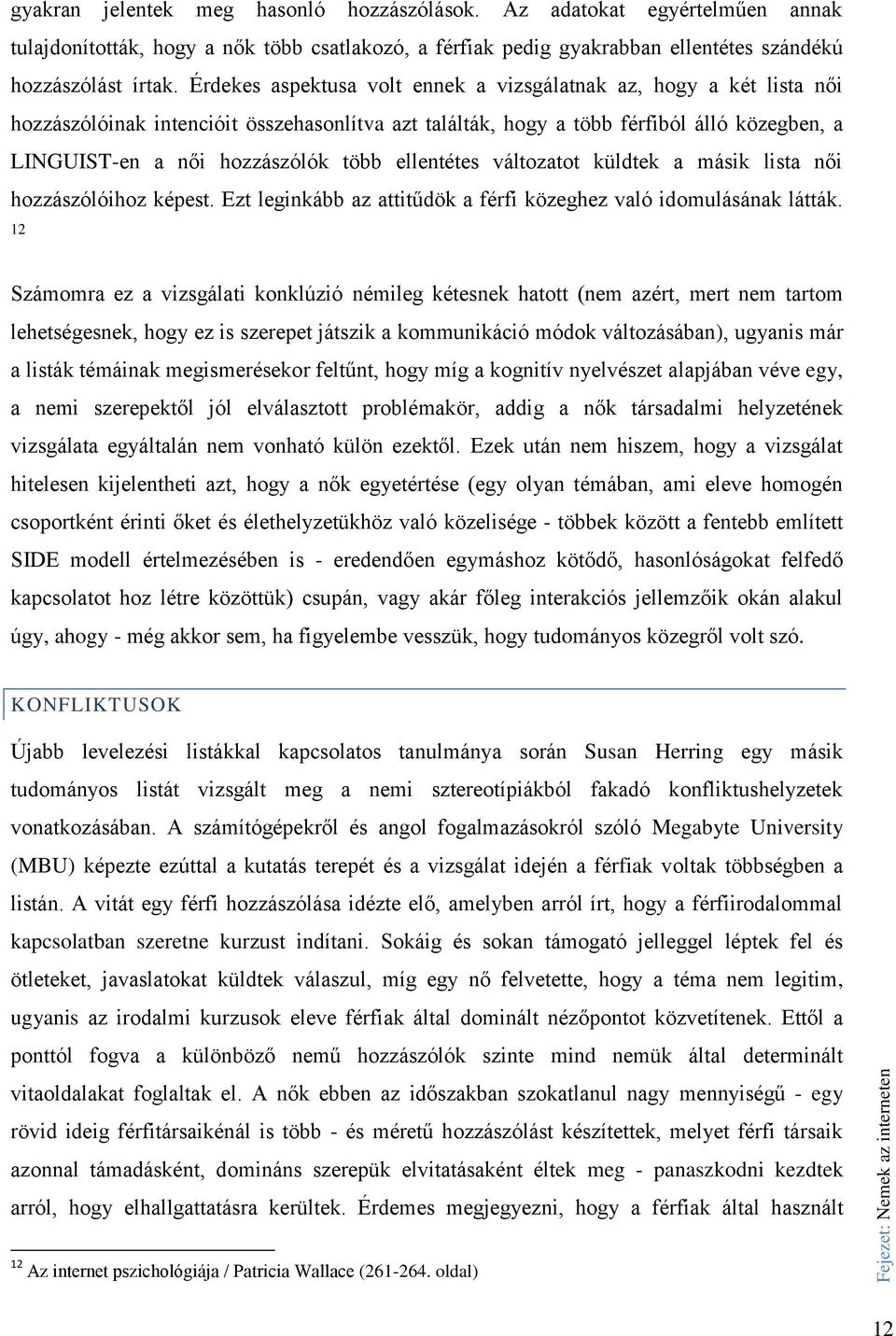 Érdekes aspektusa volt ennek a vizsgálatnak az, hogy a két lista női hozzászólóinak intencióit összehasonlítva azt találták, hogy a több férfiból álló közegben, a LINGUIST-en a női hozzászólók több