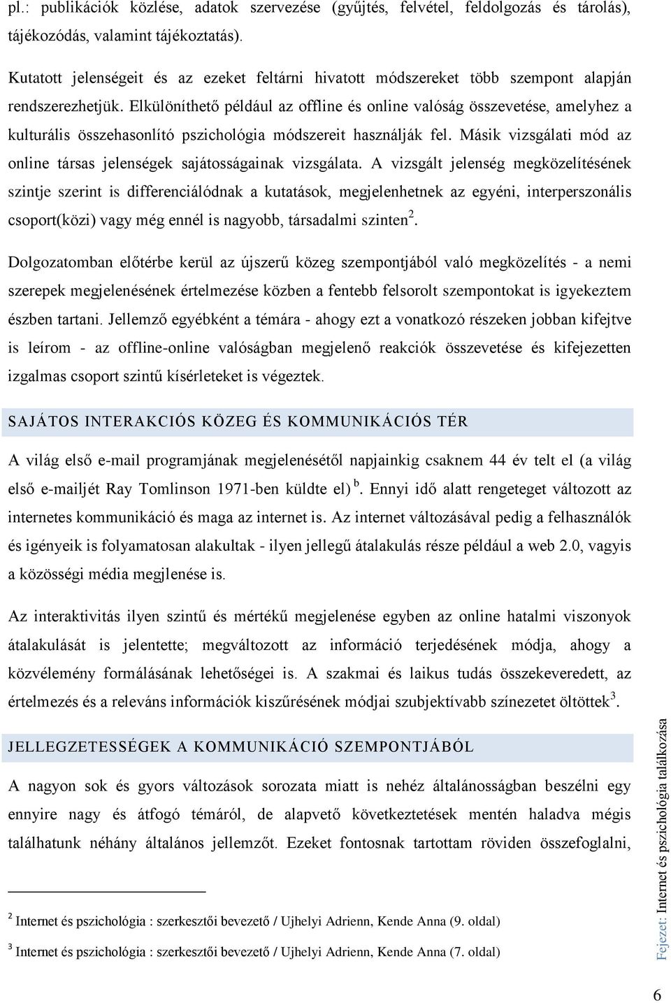 Elkülöníthető például az offline és online valóság összevetése, amelyhez a kulturális összehasonlító pszichológia módszereit használják fel.