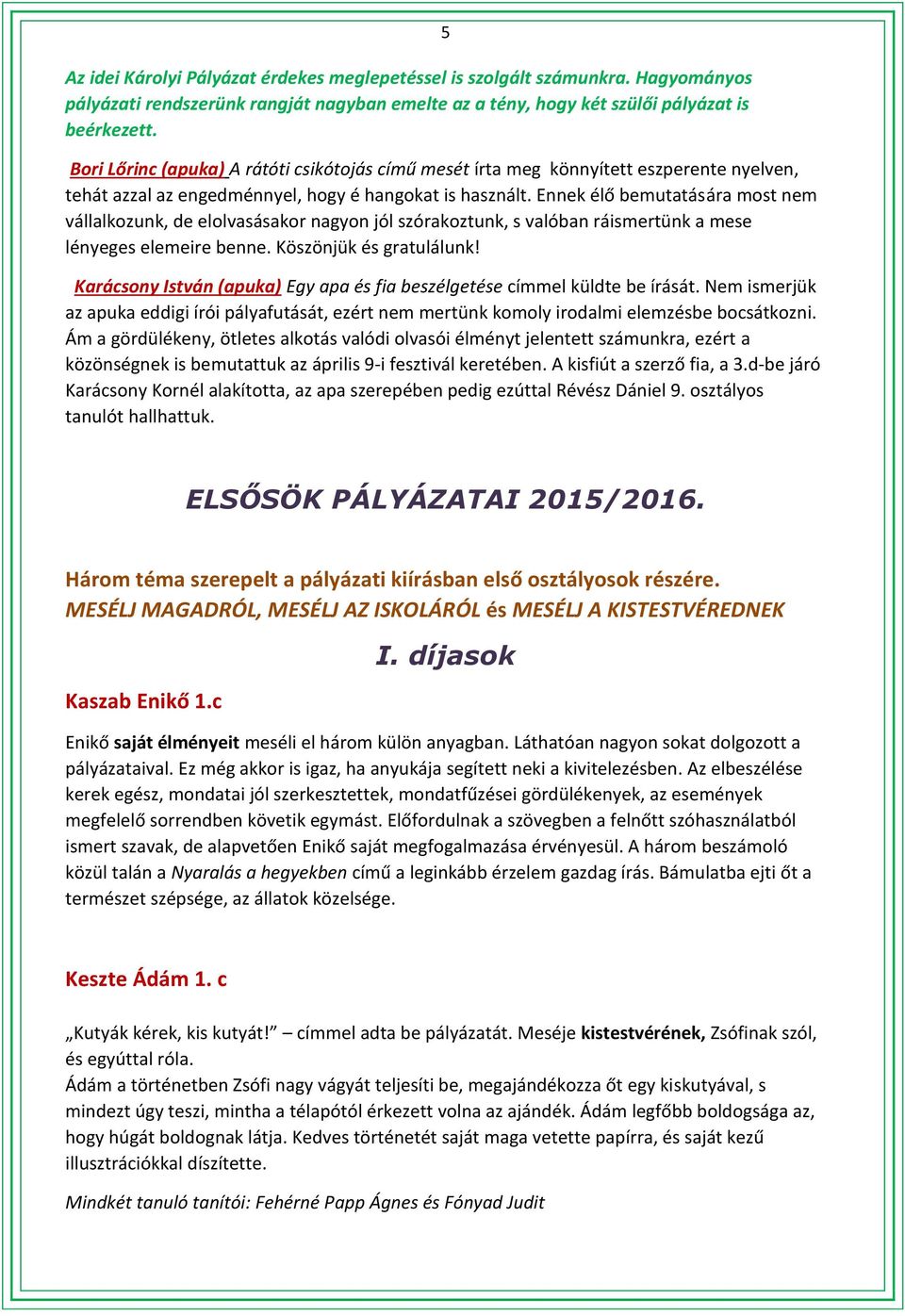 Ennek élő bemutatására most nem vállalkozunk, de elolvasásakor nagyon jól szórakoztunk, s valóban ráismertünk a mese lényeges elemeire benne. Köszönjük és gratulálunk!