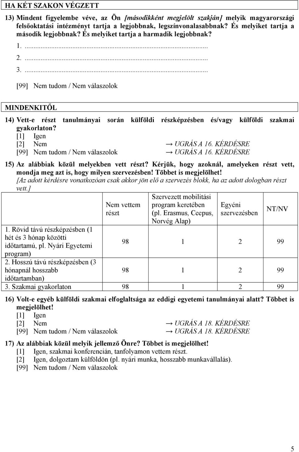 ... MINDENKITİL 14) Vett-e részt tanulmányai során külföldi részképzésben és/vagy külföldi szakmai gyakorlaton? [1] Igen [2] Nem UGRÁS A 16. KÉRDÉSRE UGRÁS A 16.