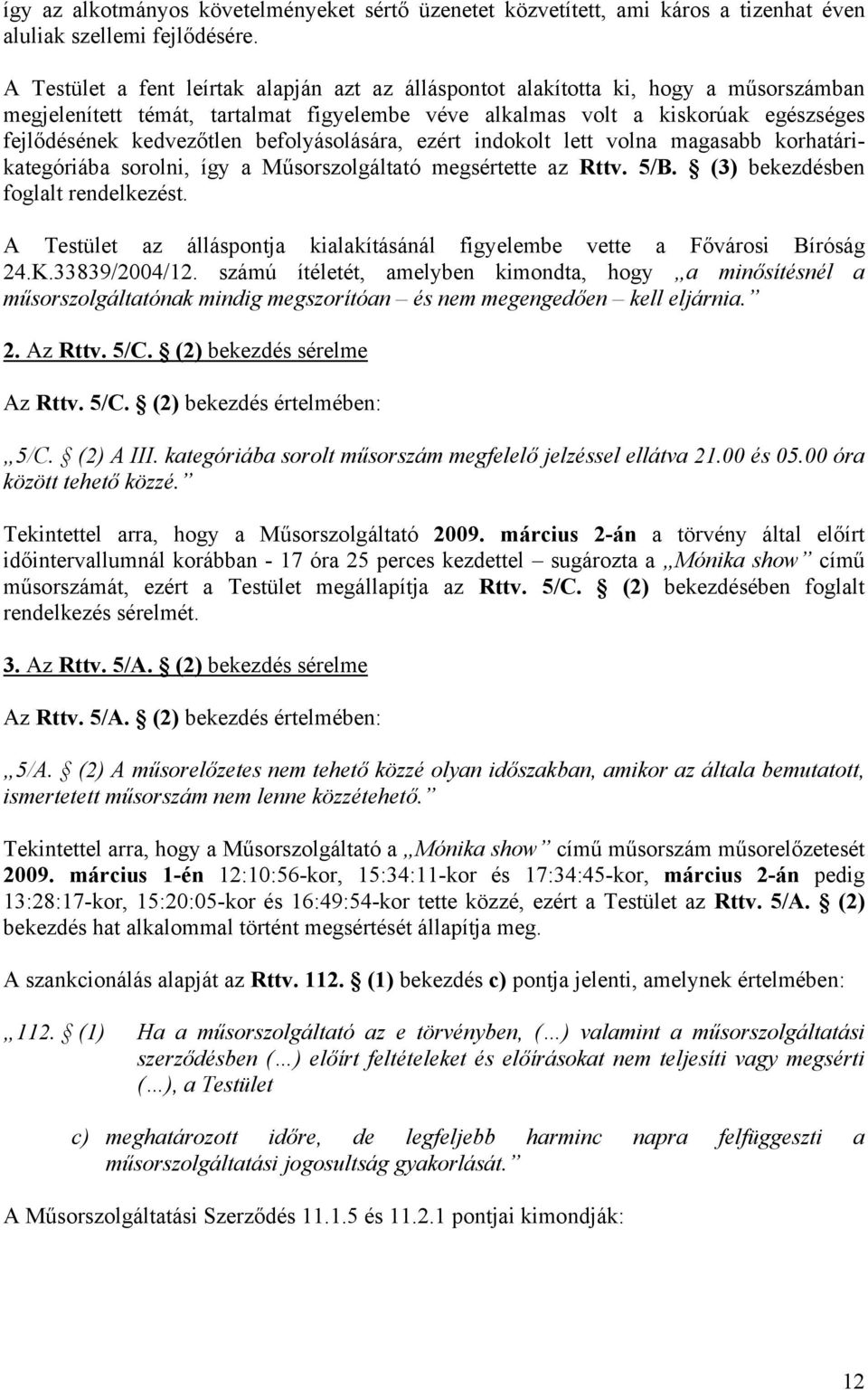 befolyásolására, ezért indokolt lett volna magasabb korhatárikategóriába sorolni, így a Műsorszolgáltató megsértette az Rttv. 5/B. (3) bekezdésben foglalt rendelkezést.