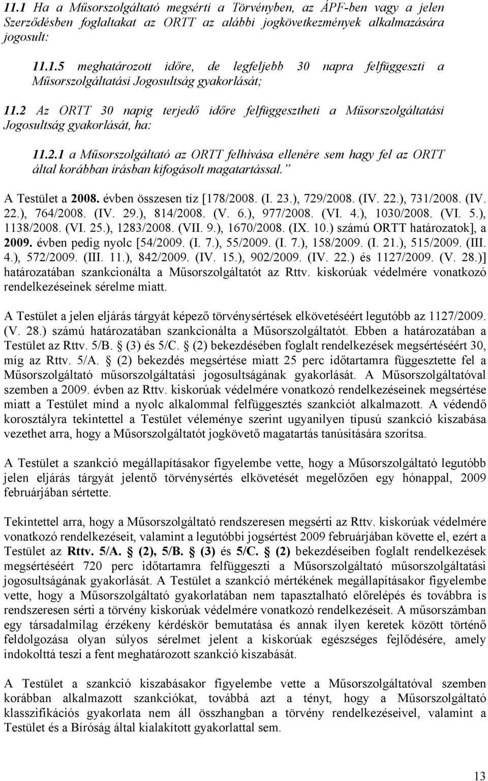 A Testület a 2008. évben összesen tíz [178/2008. (I. 23.), 729/2008. (IV. 22.), 731/2008. (IV. 22.), 764/2008. (IV. 29.), 814/2008. (V. 6.), 977/2008. (VI. 4.), 1030/2008. (VI. 5.), 1138/2008. (VI. 25.