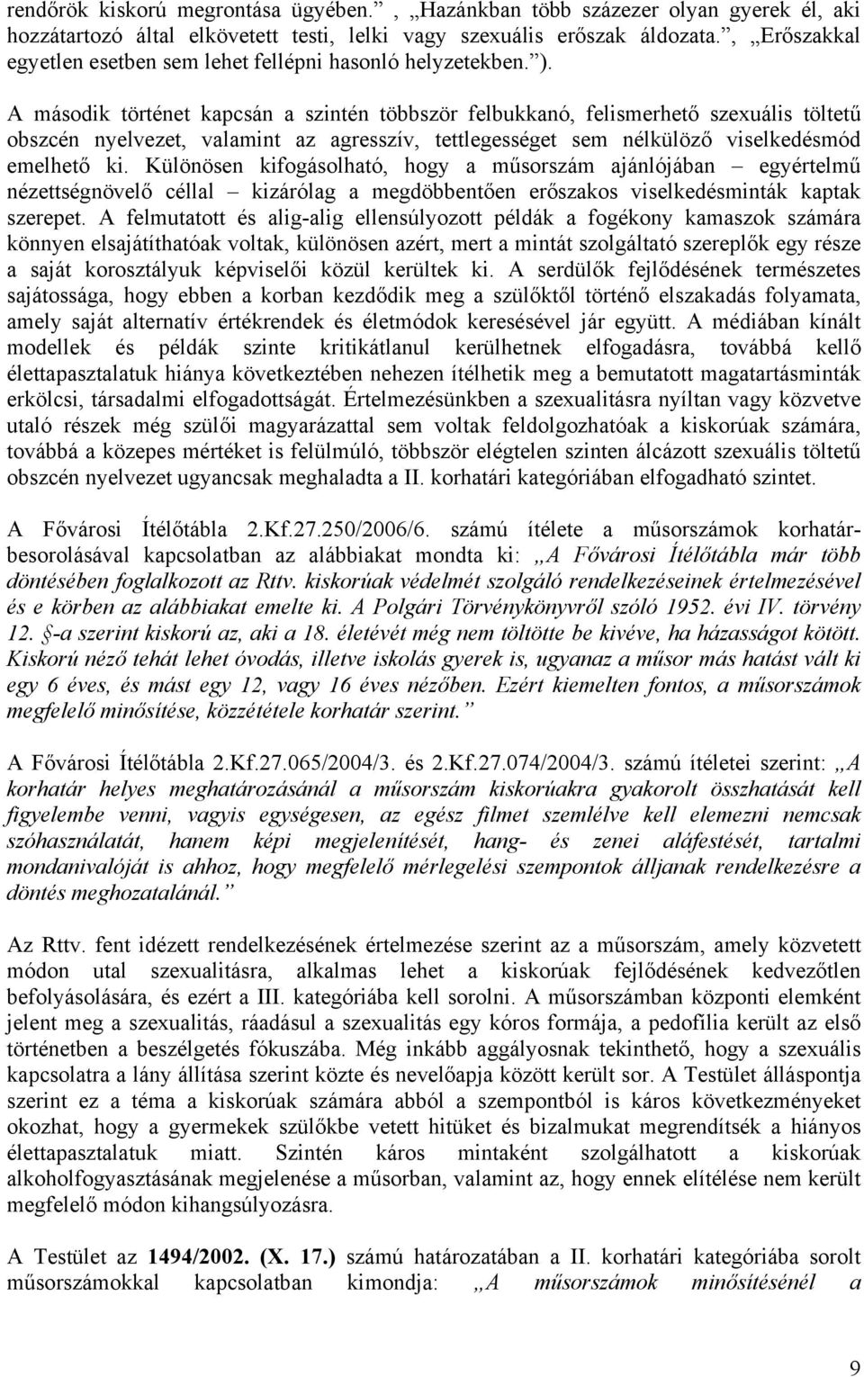 A második történet kapcsán a szintén többször felbukkanó, felismerhető szexuális töltetű obszcén nyelvezet, valamint az agresszív, tettlegességet sem nélkülöző viselkedésmód emelhető ki.