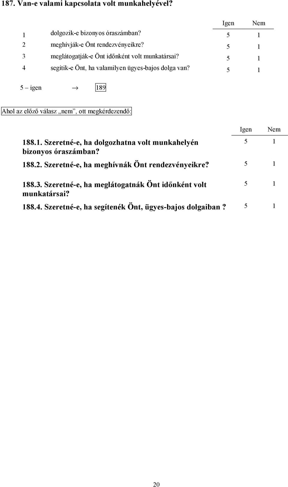 5 1 189 Ahol az előző válasz nem, ott megkérdezendő: Igen Nem 188.1. Szeretné-e, ha dolgozhatna volt munkahelyén bizonyos óraszámban? 5 1 188.2.