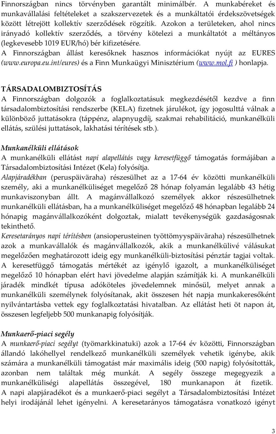 A Finnországban állást keresőknek hasznos információkat nyújt az EURES (www.europa.eu.int/eures) és a Finn Munkaügyi Minisztérium (www.mol.fi ) honlapja.