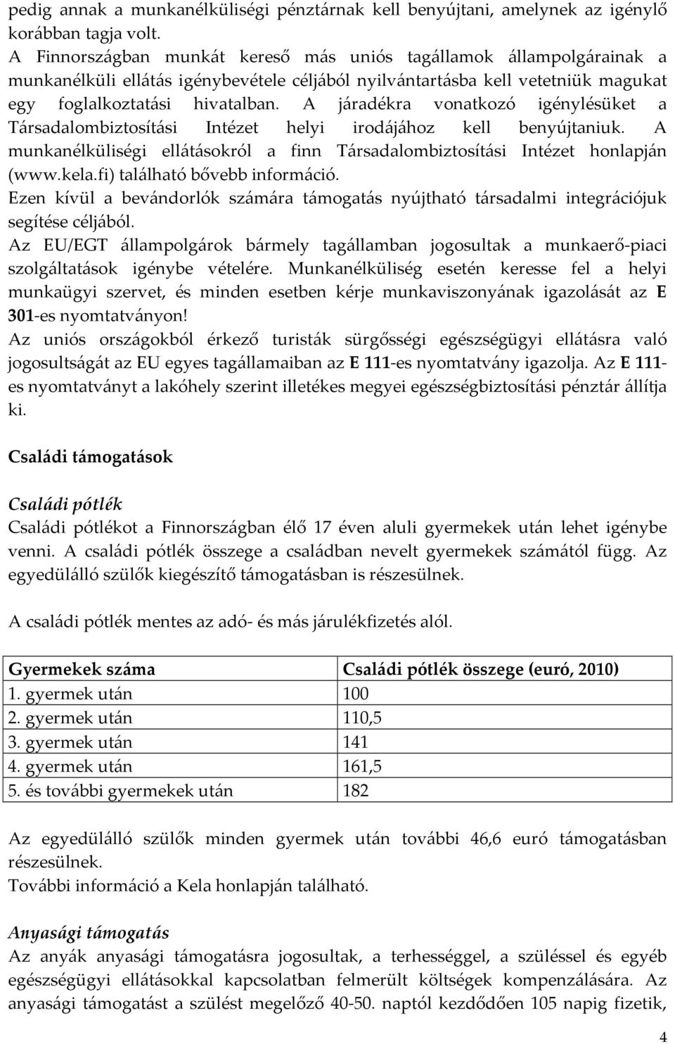 A járadékra vonatkozó igénylésüket a Társadalombiztosítási Intézet helyi irodájához kell benyújtaniuk. A munkanélküliségi ellátásokról a finn Társadalombiztosítási Intézet honlapján (www.kela.