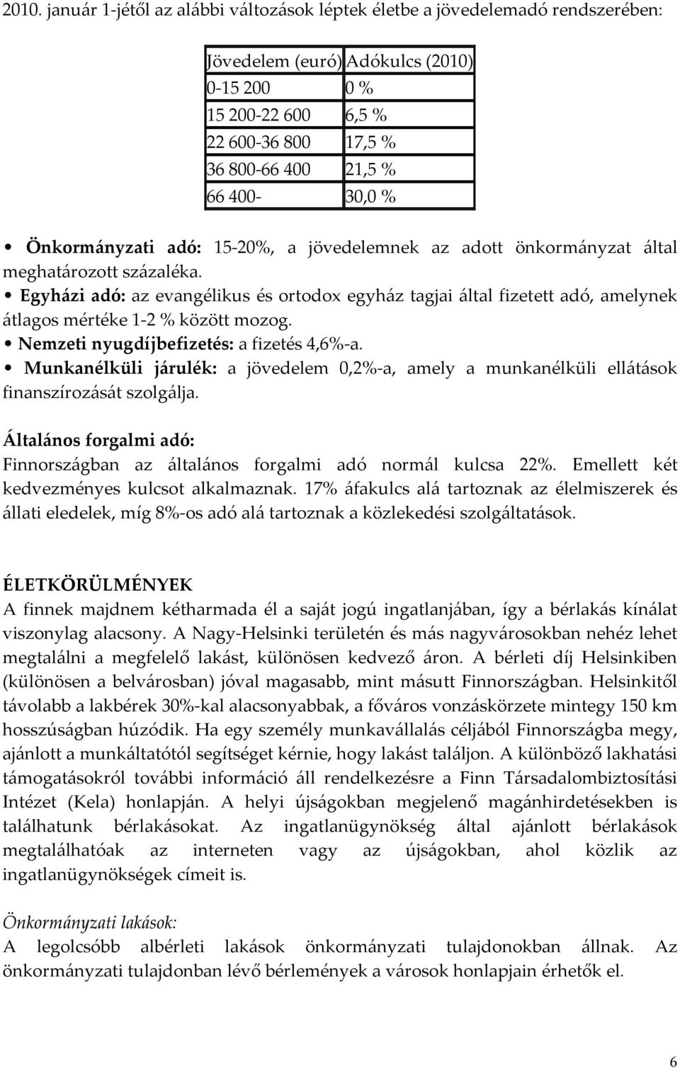 Egyházi adó: az evangélikus és ortodox egyház tagjai által fizetett adó, amelynek átlagos mértéke 1-2 % között mozog. Nemzeti nyugdíjbefizetés: a fizetés 4,6%-a.