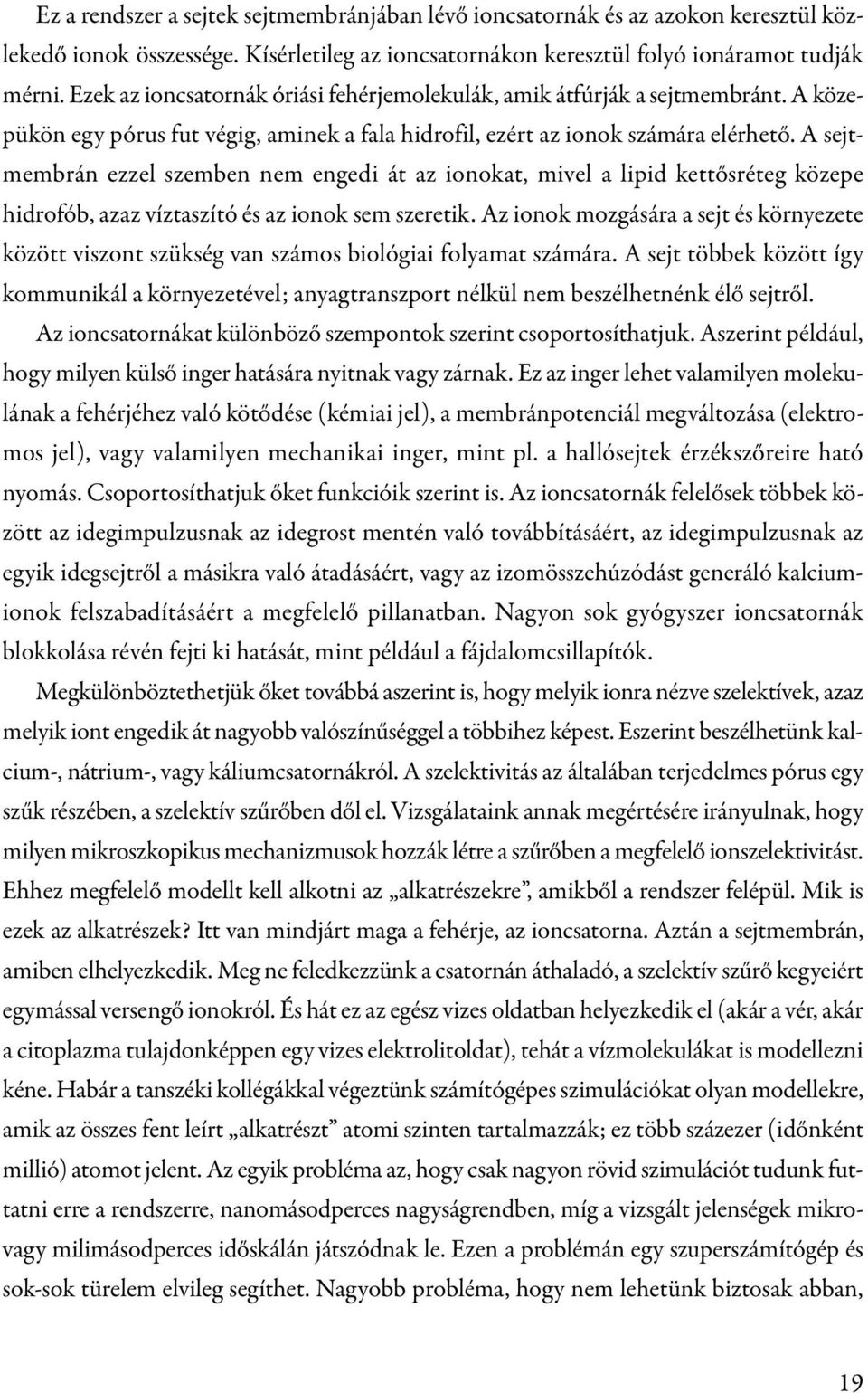 A sejtmembrán ezzel szemben nem engedi át az ionokat, mivel a lipid kettősréteg közepe hidrofób, azaz víztaszító és az ionok sem szeretik.