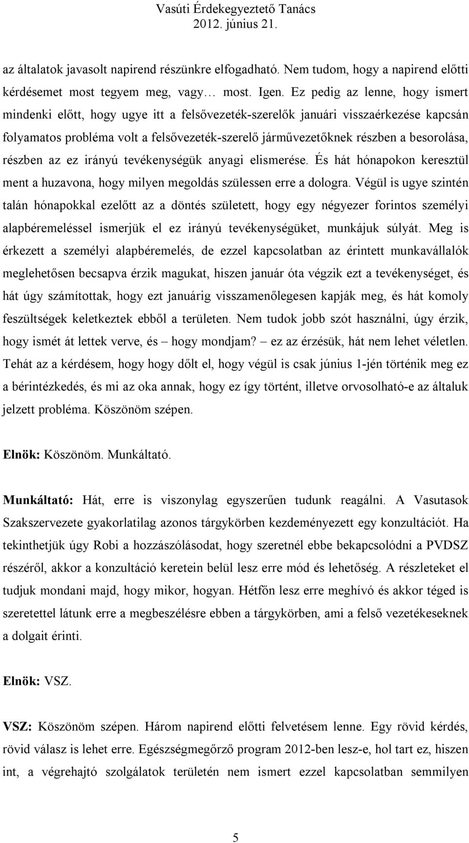 besorolása, részben az ez irányú tevékenységük anyagi elismerése. És hát hónapokon keresztül ment a huzavona, hogy milyen megoldás szülessen erre a dologra.