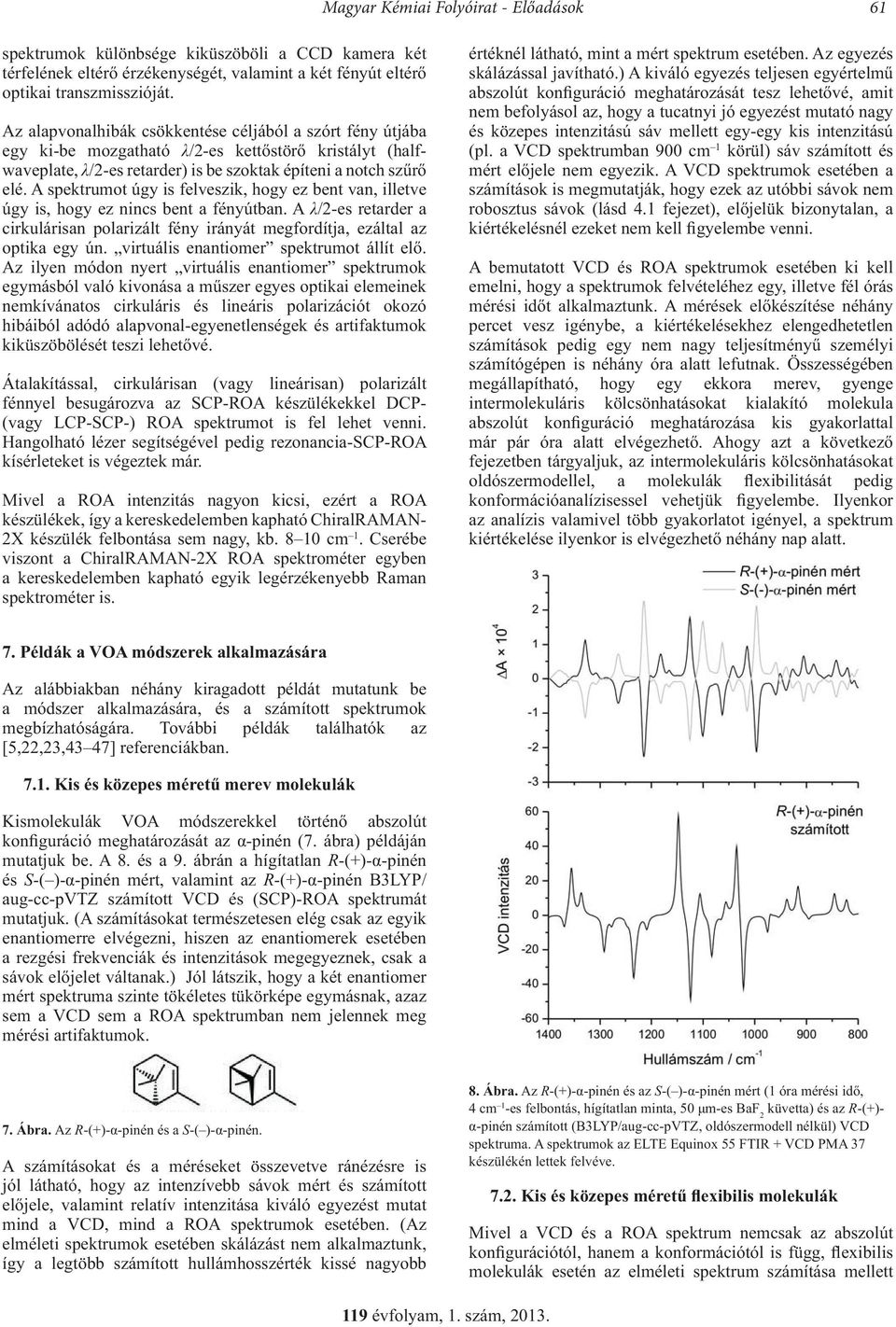 A spektrumot úgy is felveszik, hogy ez bent van, illetve úgy is, hogy ez nincs bent a fényútban. A /2-es retarder a cirkulárisan polarizált fény irányát megfordítja, ezáltal az optika egy ún.