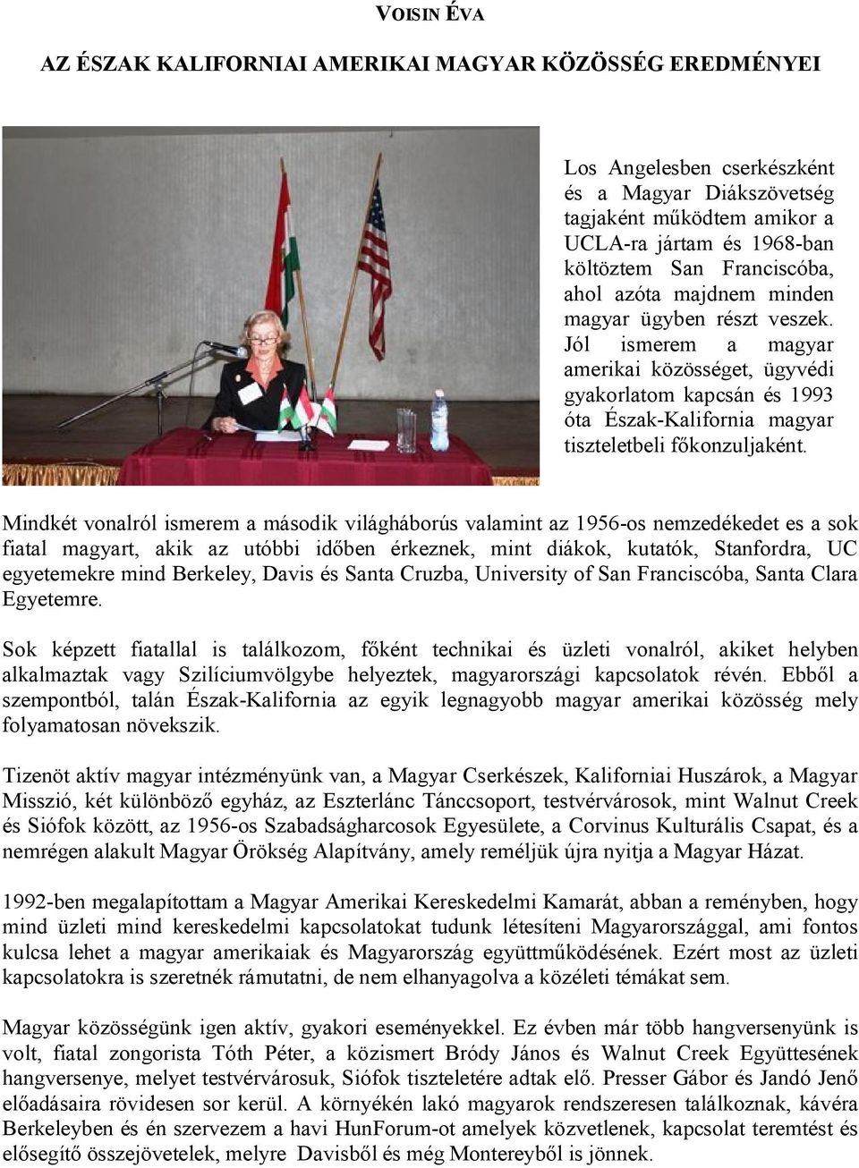 Jól ismerem a magyar amerikai közösséget, ügyvédi gyakorlatom kapcsán és 1993 óta Észak-Kalifornia magyar tiszteletbeli főkonzuljaként.