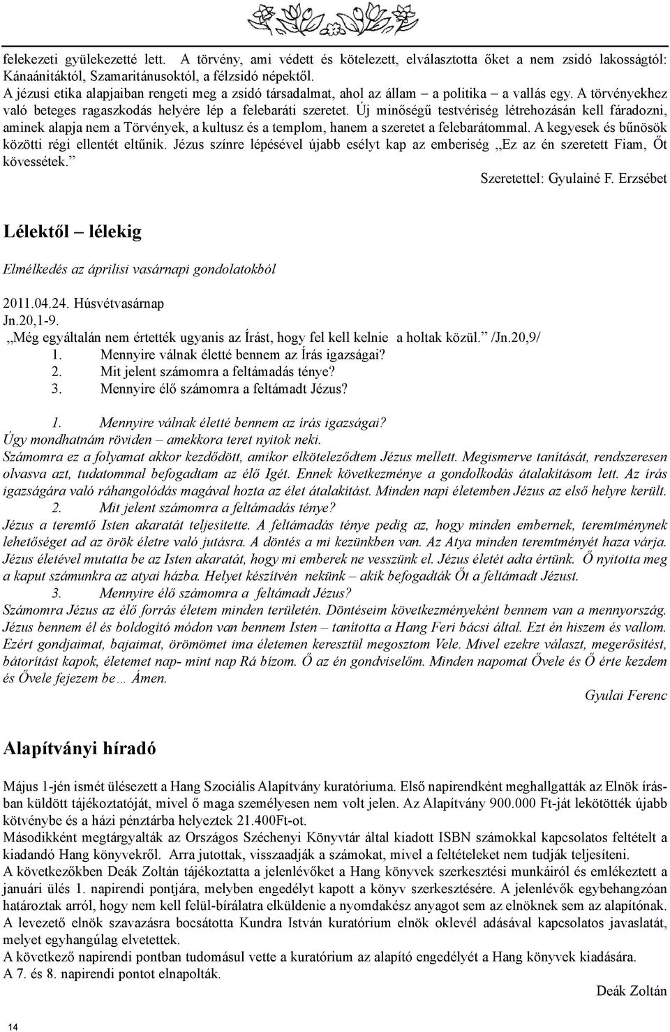 Új minõségû testvériség létrehozásán kell fáradozni, aminek alapja nem a Törvények, a kultusz és a templom, hanem a szeretet a felebarátommal. A kegyesek és bûnösök közötti régi ellentét eltûnik.