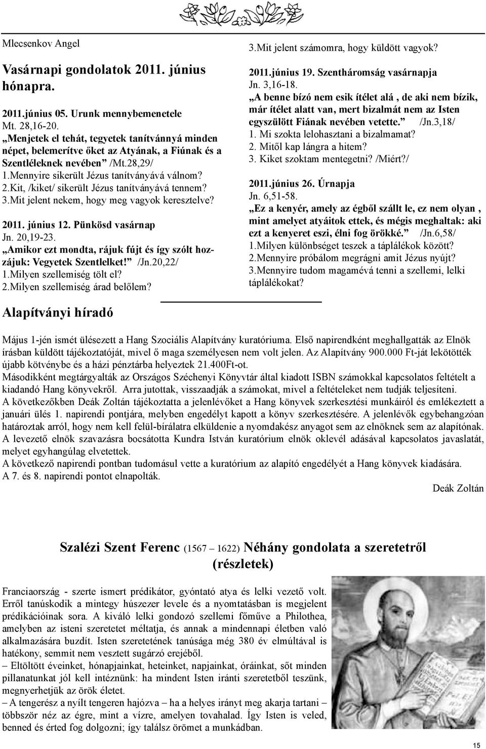 Kit, /kiket/ sikerült Jézus tanítványává tennem? 3.Mit jelent nekem, hogy meg vagyok keresztelve? 2011. június 12. Pünkösd vasárnap Jn. 20,19-23.