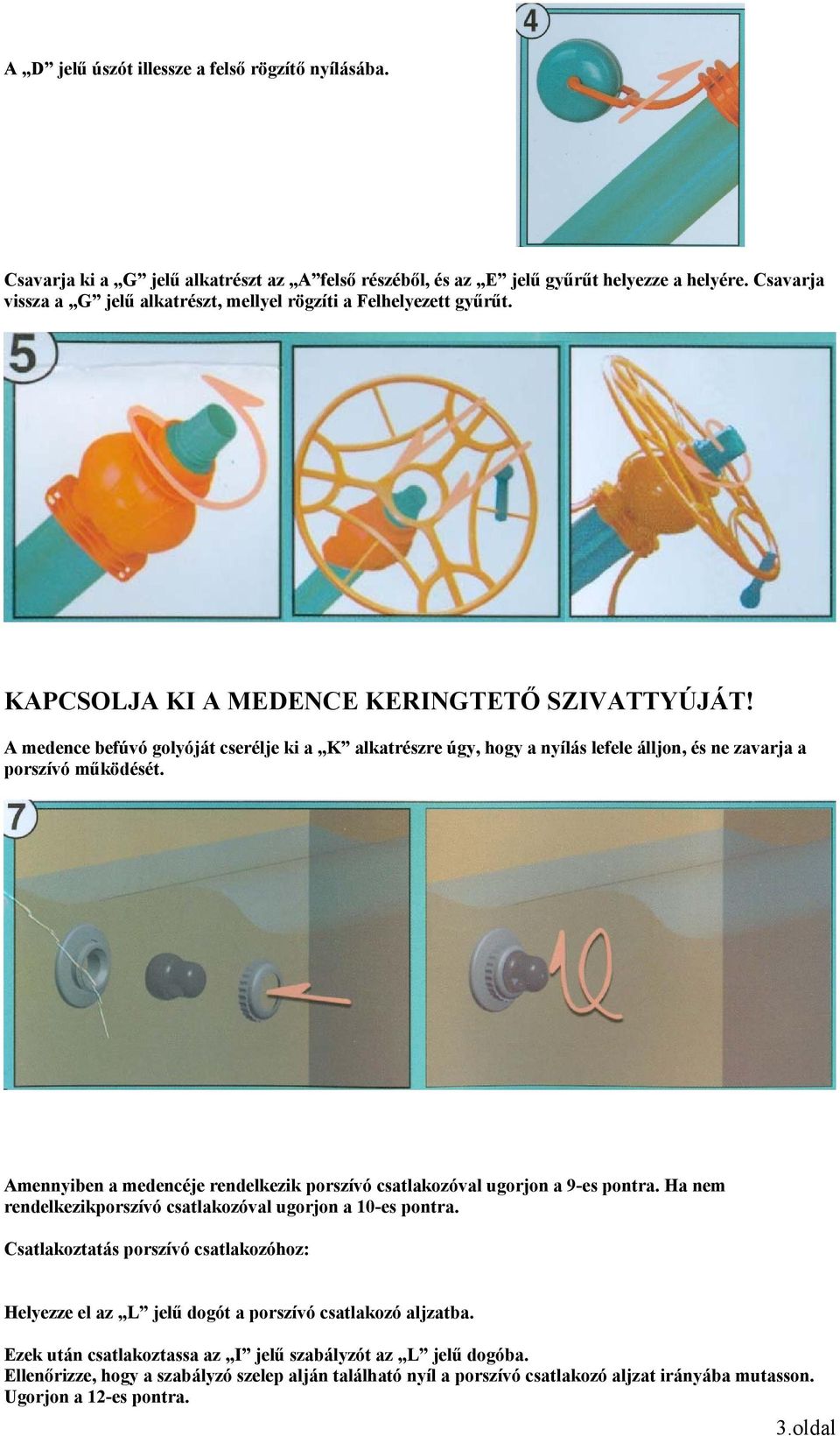 A medence befúvó golyóját cserélje ki a K alkatrészre úgy, hogy a nyílás lefele álljon, és ne zavarja a porszívó működését.