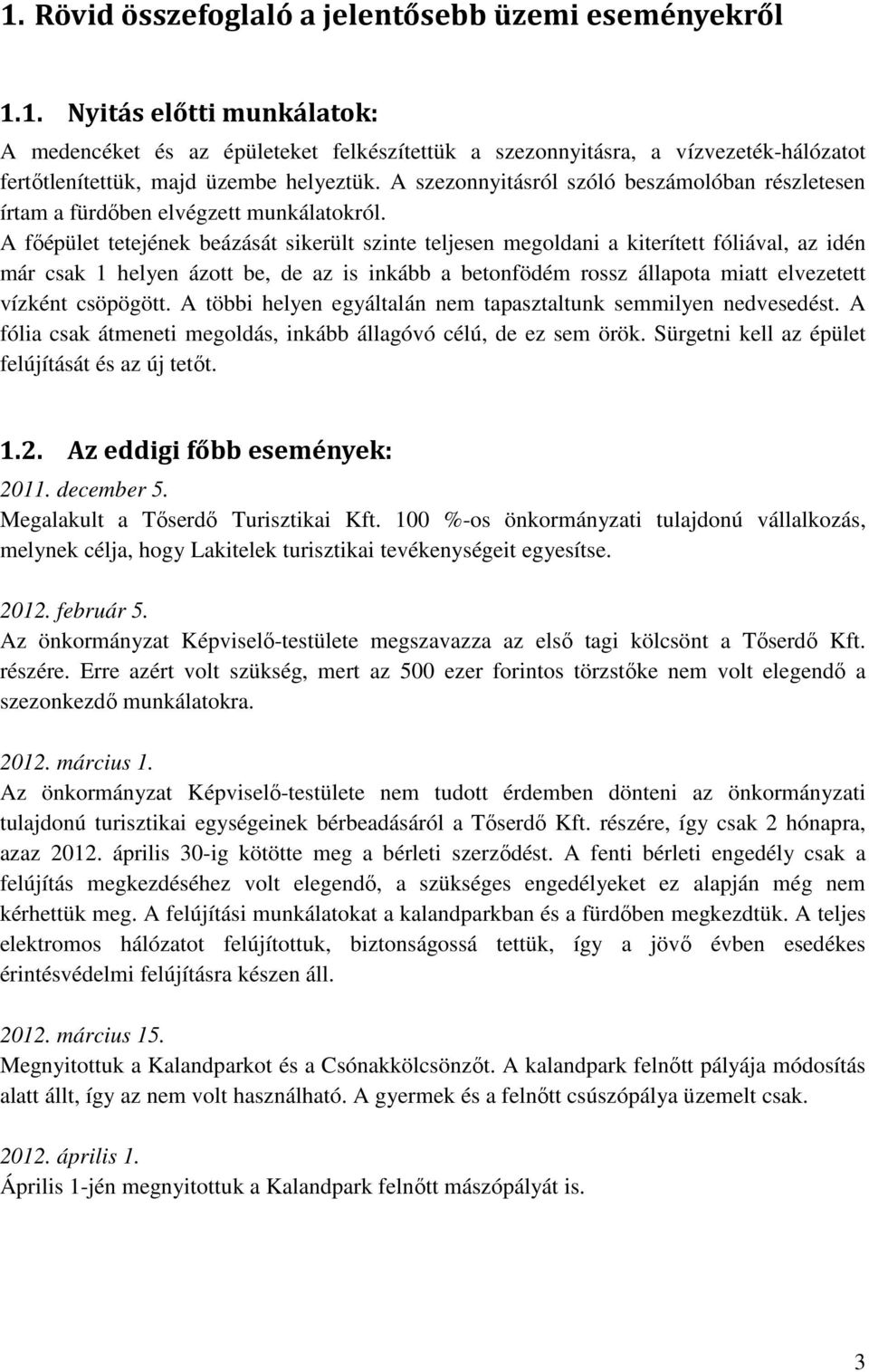 A főépület tetejének beázását sikerült szinte teljesen megoldani a kiterített fóliával, az idén már csak 1 helyen ázott be, de az is inkább a betonfödém rossz állapota miatt elvezetett vízként