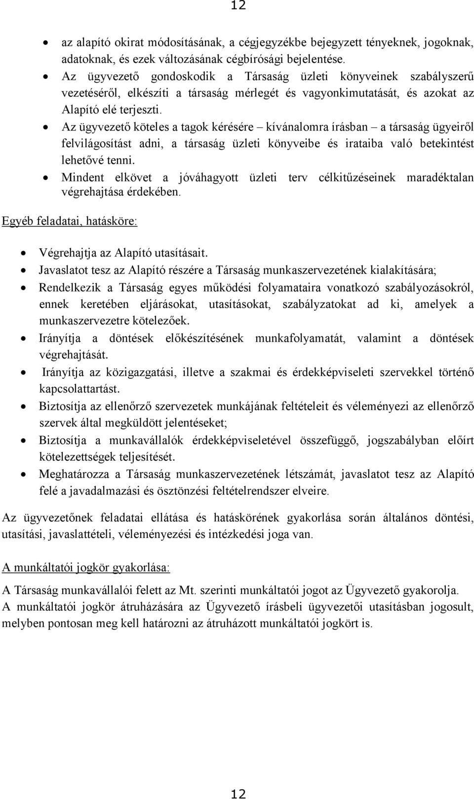 Az ügyvezető köteles a tagok kérésére kívánalomra írásban a társaság ügyeiről felvilágosítást adni, a társaság üzleti könyveibe és irataiba való betekintést lehetővé tenni.