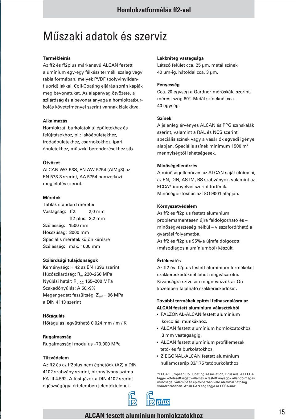 Alkalmazás Homlokzati burkolatok új épületekhez és felújításokhoz, pl.: lakóépületekhez, irodaépületekhez, csarnokokhoz, ipari épületekhez, mûszaki berendezésekhez stb.