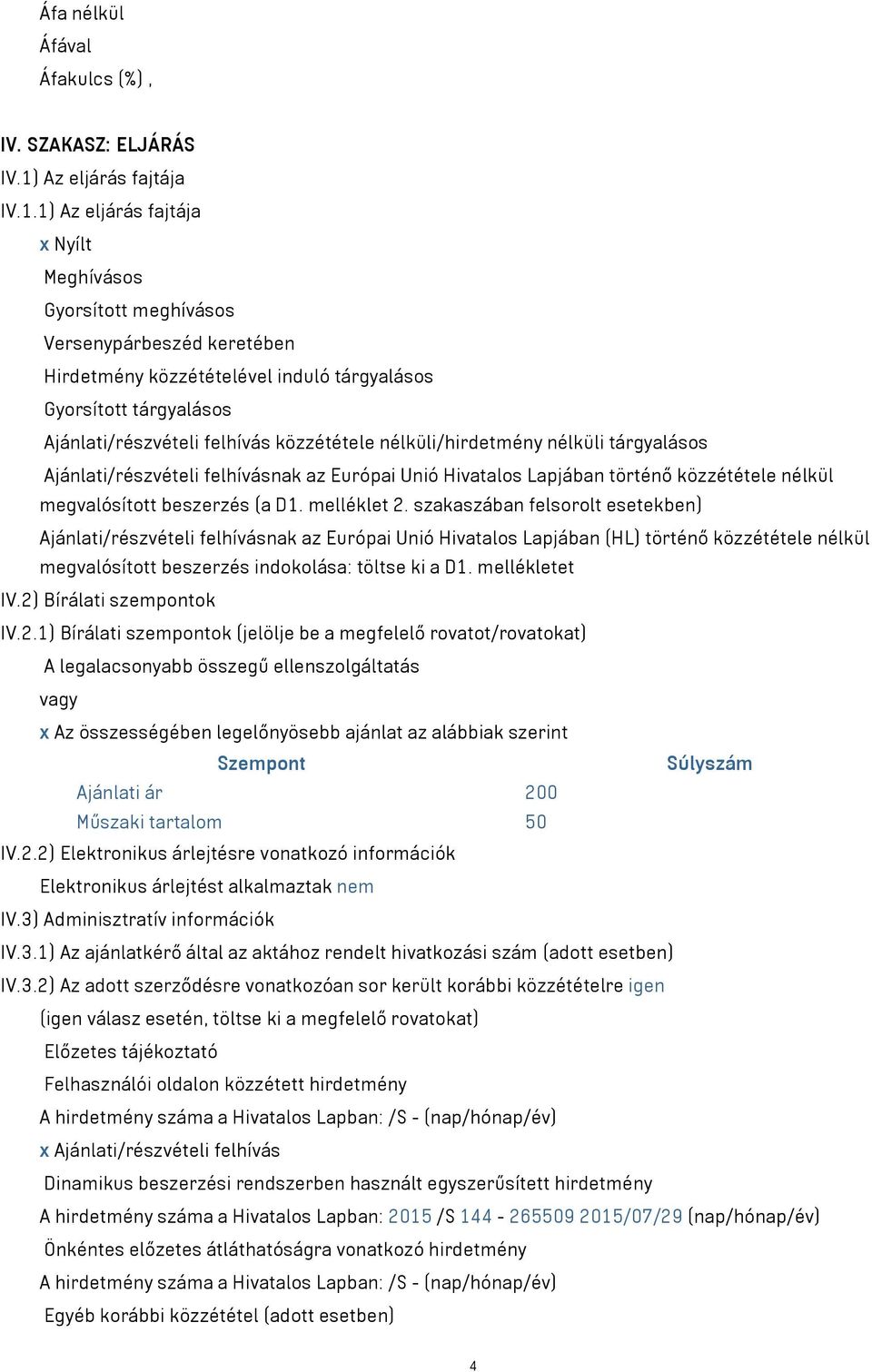 1) Az eljárás fajtája x Nyílt Meghívásos Gyorsított meghívásos Versenypárbeszéd keretében Hirdetmény közzétételével induló tárgyalásos Gyorsított tárgyalásos Ajánlati/részvételi felhívás közzététele