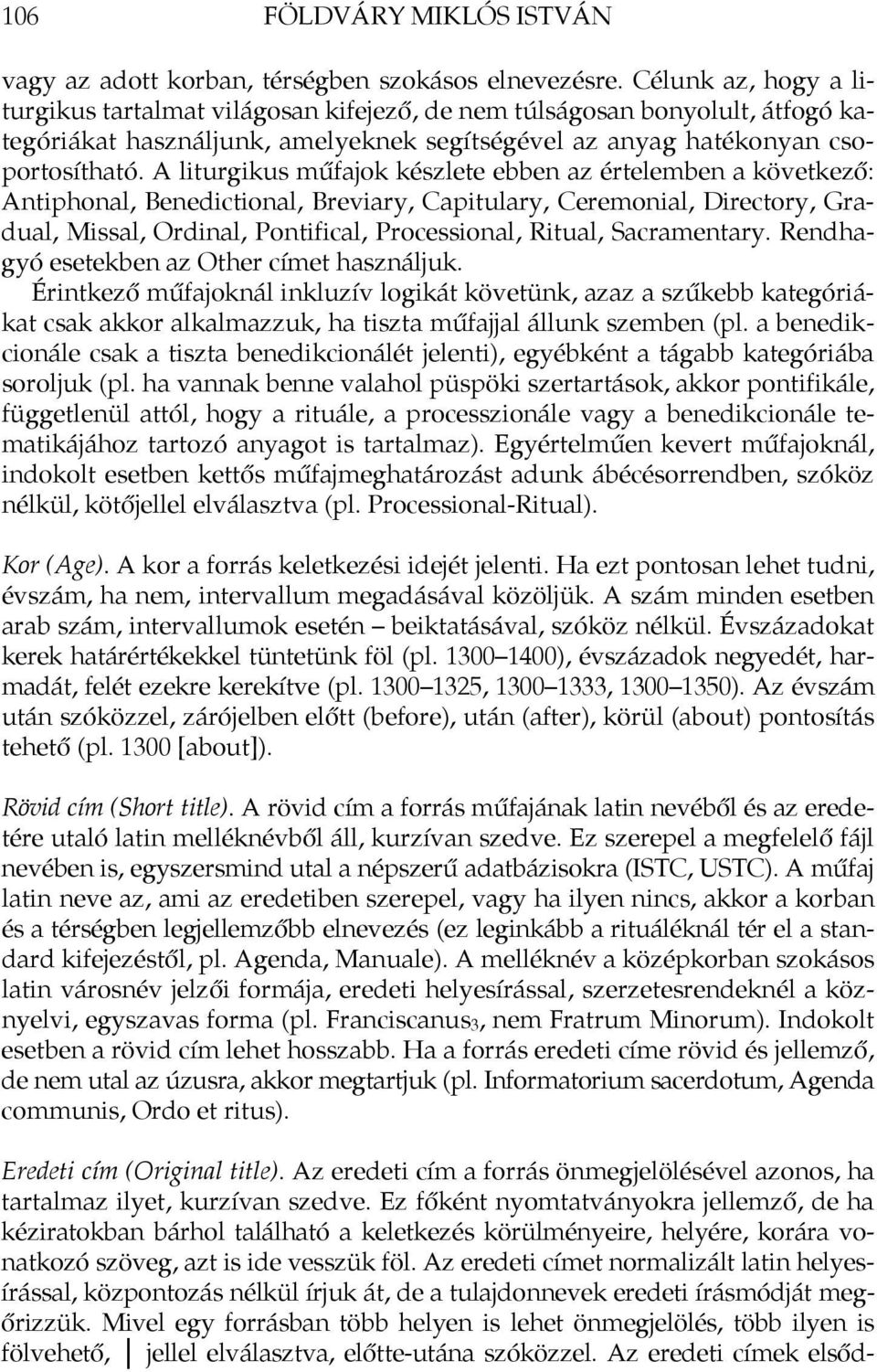 A liturgikus műfajok készlete ebben az értelemben a következő: Antiphonal, Benedictional, Breviary, Capitulary, Ceremonial, Directory, Gradual, Missal, Ordinal, Pontifical, Processional, Ritual,