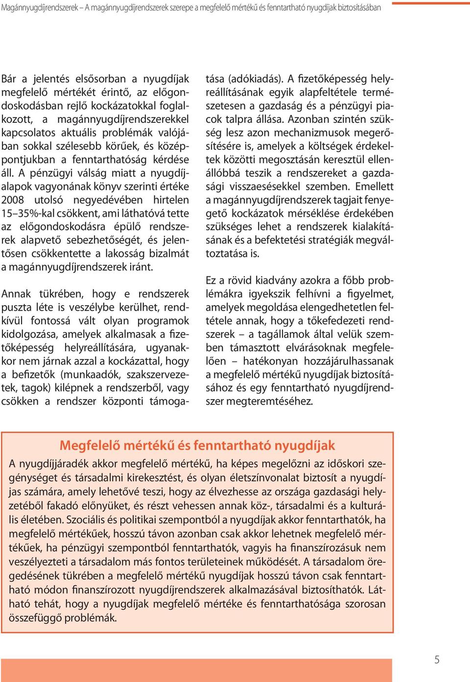 A pénzügyi válság miatt a nyugdíjalapok vagyonának könyv szerinti értéke 2008 utolsó negyedévében hirtelen 15 35%-kal csökkent, ami láthatóvá tette az előgondoskodásra épülő rendszerek alapvető