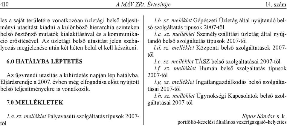 Az üzletági belső utasítást jelen szabályozás megjelenése után két héten belül el kell készíteni. 6.0 HATÁLYBA LÉPTETÉS Az ügyrendi utasítás a kihirdetés napján lép hatályba. Eljárásrendje a 2007.