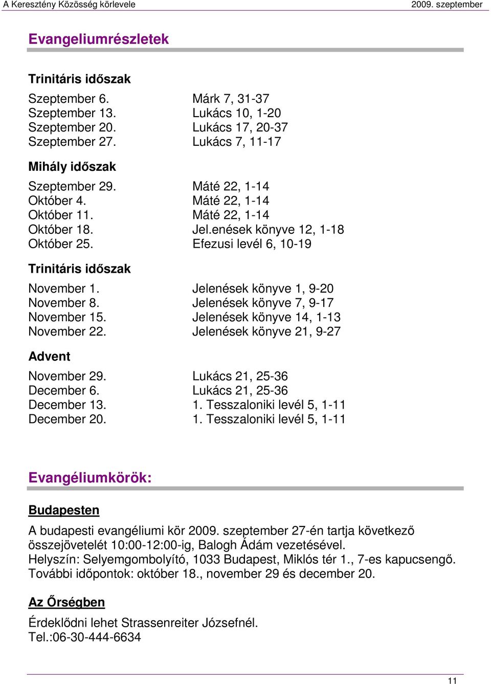 Jelenések könyve 1, 9-20 November 8. Jelenések könyve 7, 9-17 November 15. Jelenések könyve 14, 1-13 November 22. Jelenések könyve 21, 9-27 Advent November 29. Lukács 21, 25-36 December 6.