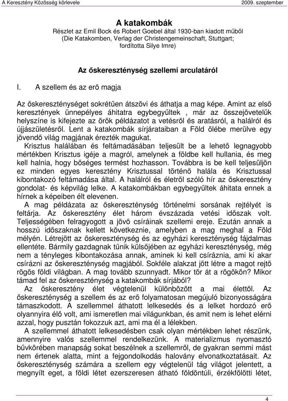 Amint az első keresztények ünnepélyes áhitatra egybegyűltek, már az összejövetelük helyszíne is kifejezte az örök példázatot a vetésről és aratásról, a halálról és újjászületésről.