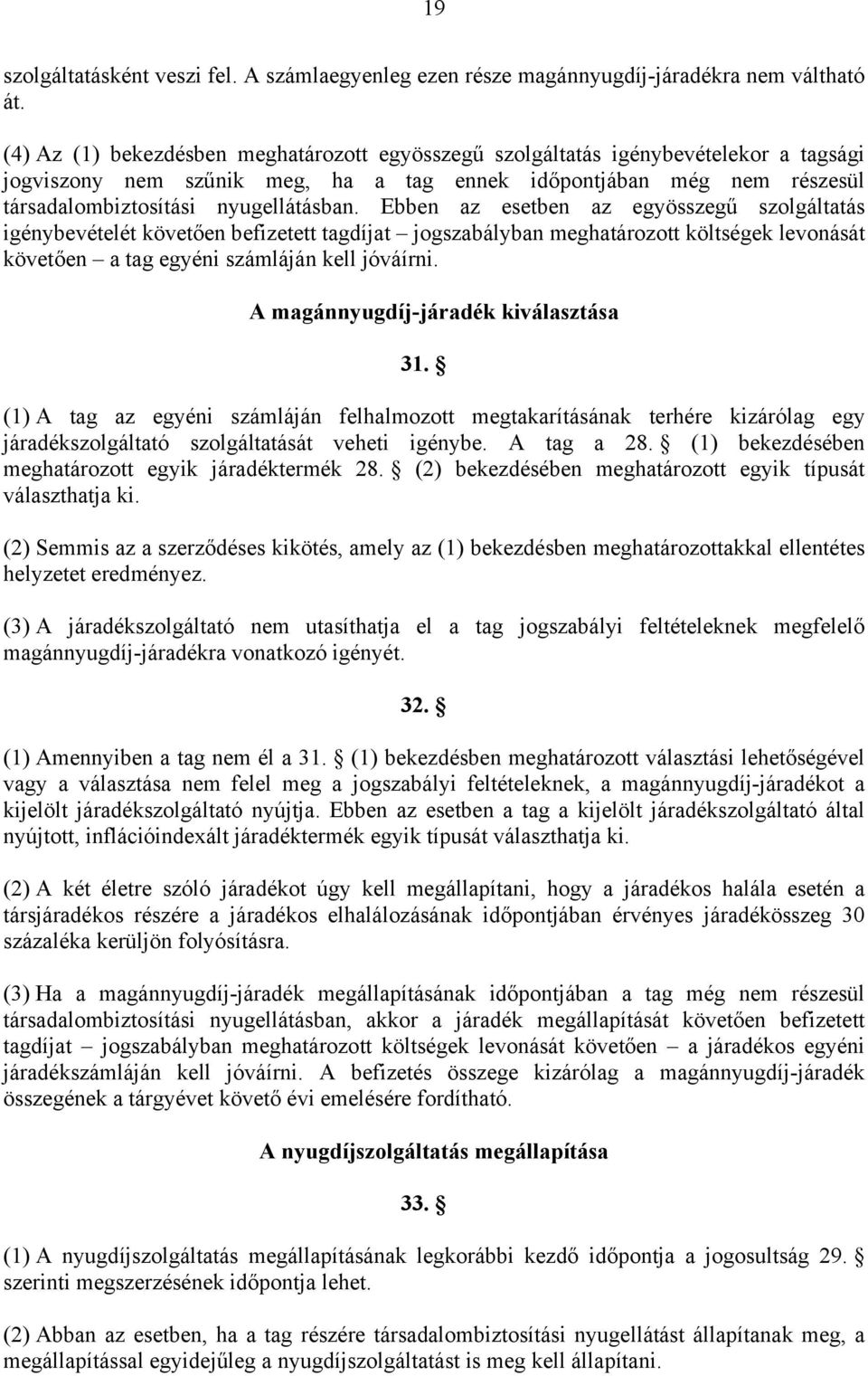 Ebben az esetben az egyösszegű szolgáltatás igénybevételét követően befizetett tagdíjat jogszabályban meghatározott költségek levonását követően a tag egyéni számláján kell jóváírni.