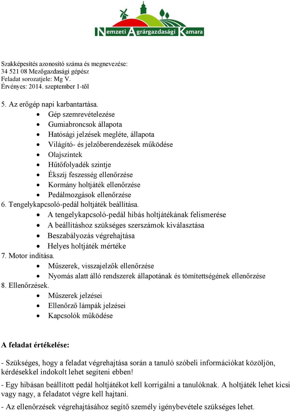 ellenőrzése Pedálmozgások ellenőrzése 6. Tengelykapcsoló-pedál holtjáték beállítása.