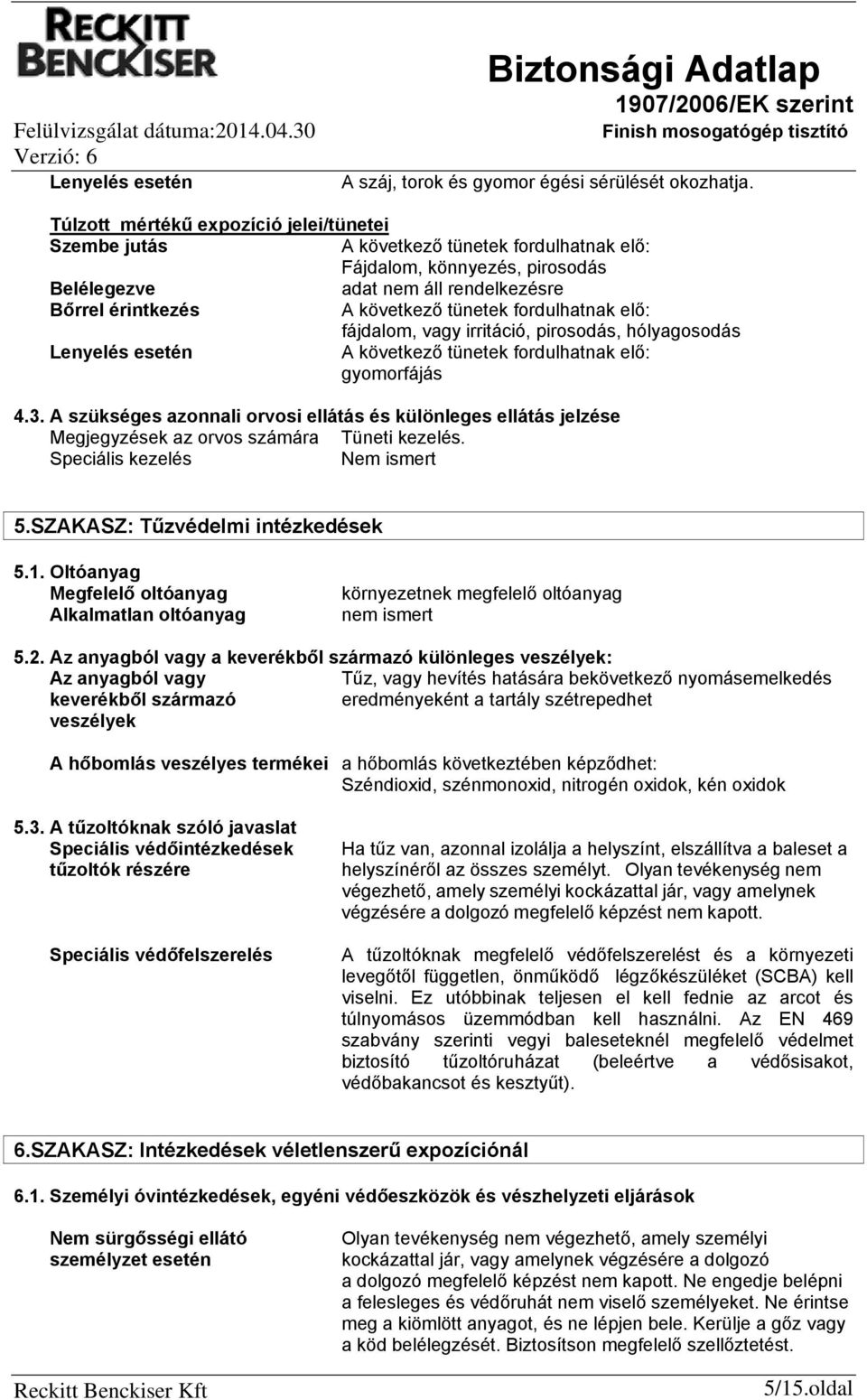 vagy irritáció, pirosodás, hólyagosodás Lenyelés esetén A következő tünetek fordulhatnak elő: gyomorfájás 4.3.