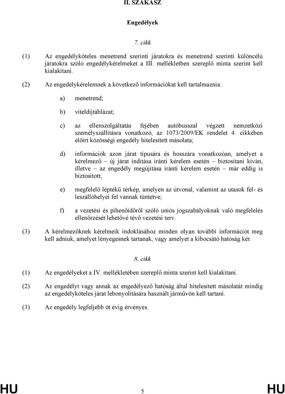 (2) Az engedélykérelemnek a következő információkat kell tartalmaznia: a) menetrend; b) viteldíjtáblázat; c) az ellenszolgáltatás fejében autóbusszal végzett nemzetközi személyszállításra vonatkozó,