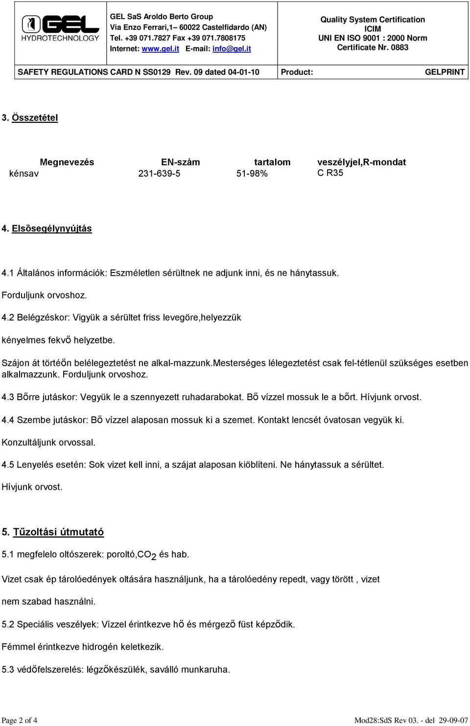 mesterséges lélegeztetést csak fel-tétlenül szükséges esetben alkalmazzunk. Forduljunk orvoshoz. 4.3 Bőrre jutáskor: Vegyük le a szennyezett ruhadarabokat. Bő vízzel mossuk le a bőrt. Hívjunk orvost.