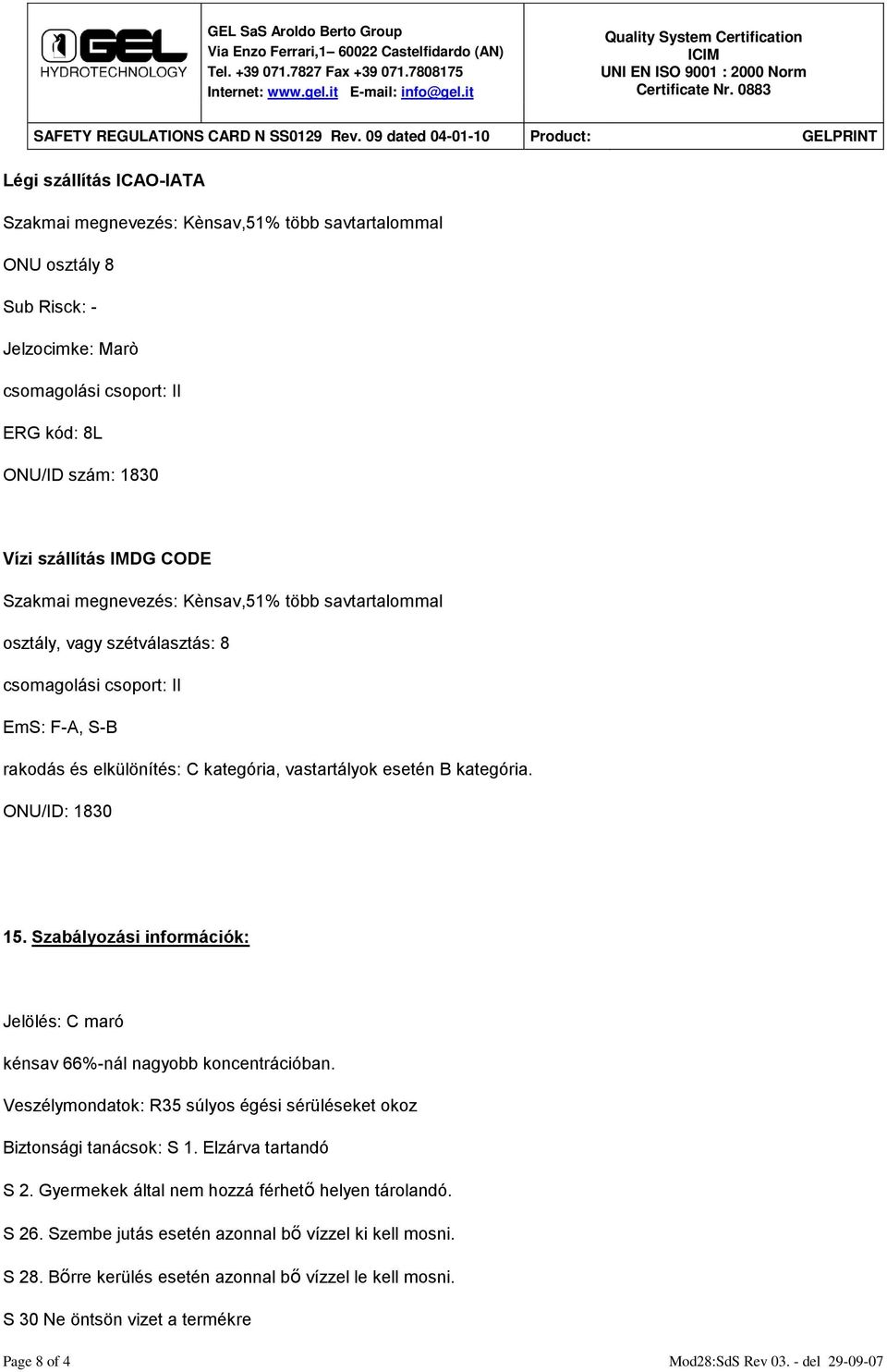 ONU/ID: 1830 15. Szabályozási információk: Jelölés: C maró kénsav 66%-nál nagyobb koncentrációban. Veszélymondatok: R35 súlyos égési sérüléseket okoz Biztonsági tanácsok: S 1. Elzárva tartandó S 2.